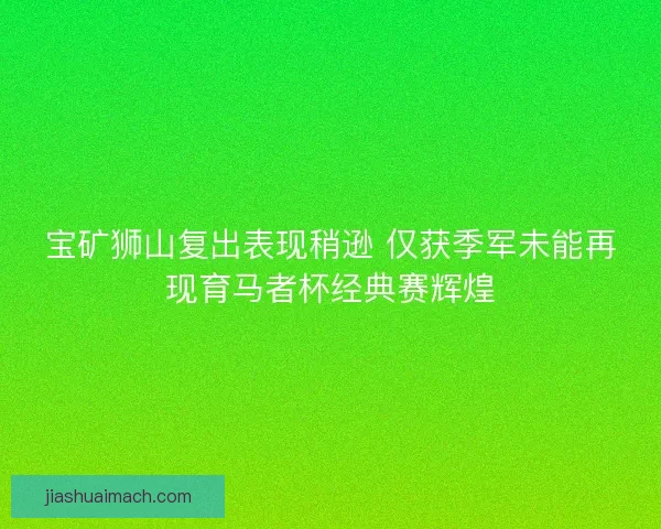宝矿狮山复出表现稍逊 仅获季军未能再现育马者杯经典赛辉煌
