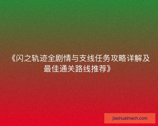 《闪之轨迹全剧情与支线任务攻略详解及最佳通关路线推荐》
