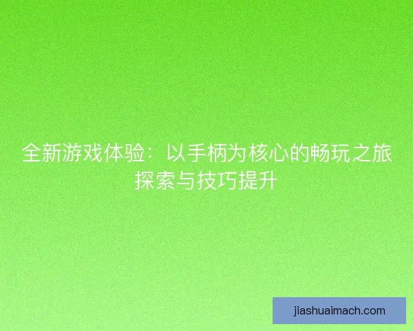 全新游戏体验：以手柄为核心的畅玩之旅探索与技巧提升