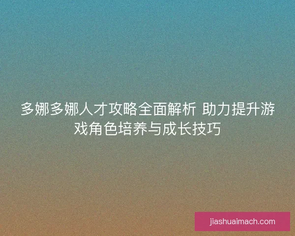 多娜多娜人才攻略全面解析 助力提升游戏角色培养与成长技巧