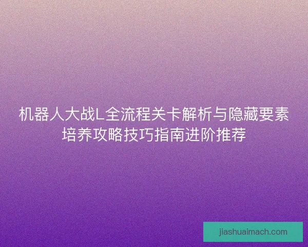 机器人大战L全流程关卡解析与隐藏要素培养攻略技巧指南进阶推荐