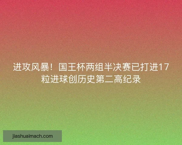 进攻风暴！国王杯两组半决赛已打进17粒进球创历史第二高纪录