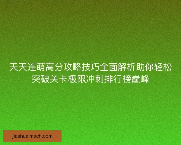 天天连萌高分攻略技巧全面解析助你轻松突破关卡极限冲刺排行榜巅峰