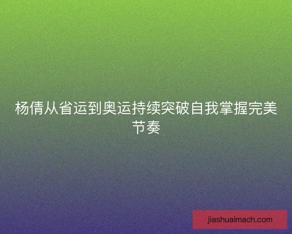 杨倩从省运到奥运持续突破自我掌握完美节奏