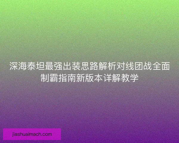 深海泰坦最强出装思路解析对线团战全面制霸指南新版本详解教学