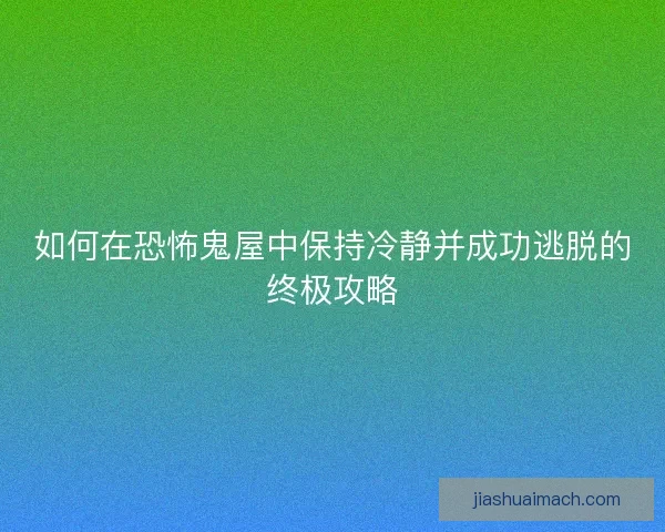 如何在恐怖鬼屋中保持冷静并成功逃脱的终极攻略