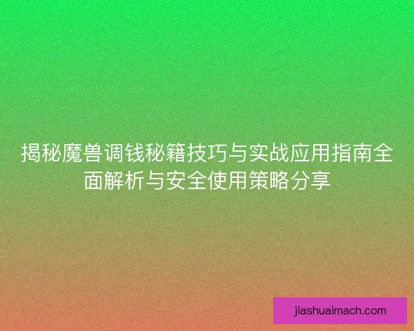 揭秘魔兽调钱秘籍技巧与实战应用指南全面解析与安全使用策略分享