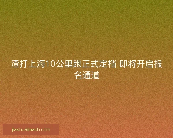 渣打上海10公里跑正式定档 即将开启报名通道