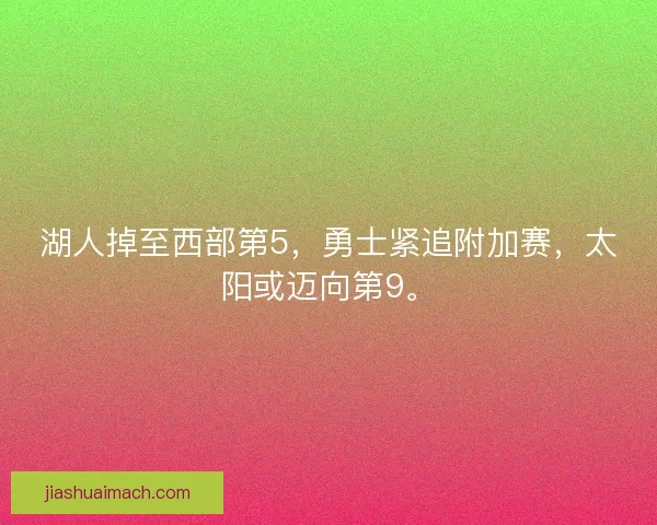 湖人掉至西部第5，勇士紧追附加赛，太阳或迈向第9。