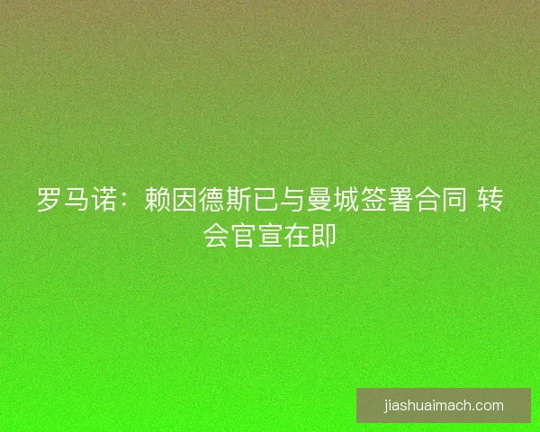 罗马诺：赖因德斯已与曼城签署合同 转会官宣在即