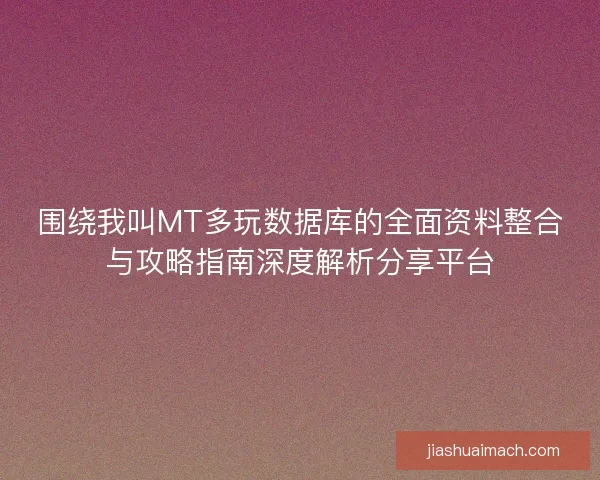 围绕我叫MT多玩数据库的全面资料整合与攻略指南深度解析分享平台